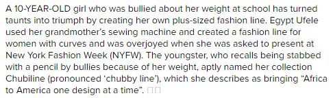 the-real-eye-to-see:  This girl became the youngest designer in history represented at New York fashion week! Our schools are so hateful, racist and cruel! It is too hard for girls like Egypt “Ify” Ufele to ignore these bullies! She overcomed all