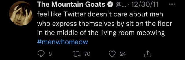 Tweet posted by The Mountain Goats reading "feel like Twitter doesn't care about men who express themselves by sitting on the floor in the middle of the living room meowing #menwhomeow" 