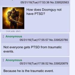 Doomguy doesn’t get PTSD. He gives it to others. Namely demons.&hellip;I vote we just replace all chuck norris jokes with Doomguy jokes. :p