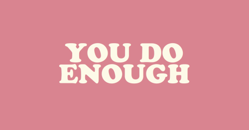 cwote:  You are enoughYou have enoughYou do enough