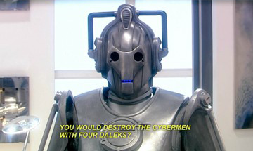clop-dragon:  larissafae:  carryonmywaywardstirrup:  endmerit:  Remember that time Daleks and Cybermen had sass-off?  THIS IS LITERALLY MY FAVE SCENE FROM DOCTOR WHO EVER I AM NOT EVEN JOKING I AM SO GLAD SOMEONE MADE A POST OF IT I THINK ABOUT THIS MORE