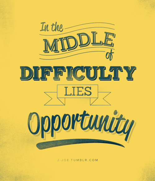 Here’s a friendly reminder from Albert Einstein: In the middle of difficulty, lies opportuni