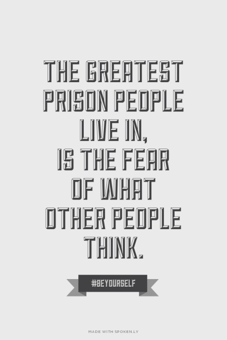 made-with-spoken-ly:  The greatest prison people live in, is the fear of what other