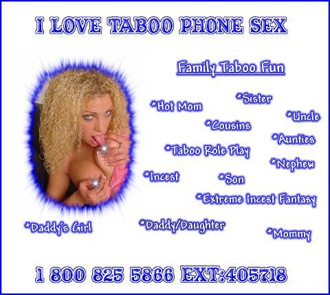 I love all taboo but most of all INCEST.. Call and tell me your fantasy about INCEST or your true st