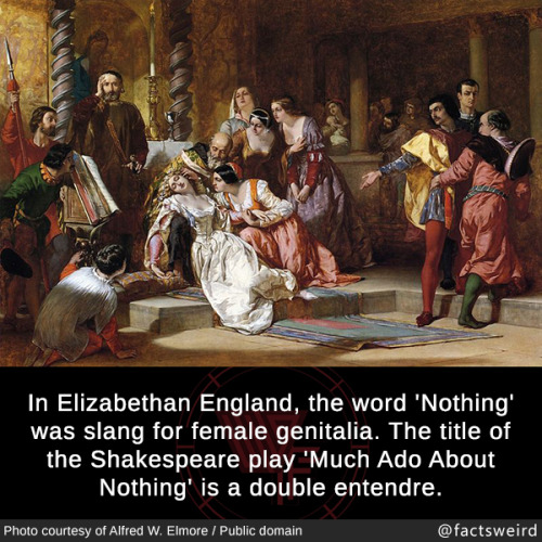 mindblowingfactz:  In Elizabethan England, the word ‘Nothing’ was slang for female genitalia. The title of the Shakespeare play ‘Much Ado About Nothing’ is a double entendre.