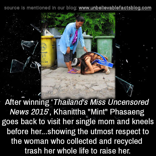 unbelievable-facts:  After winning ‘Thailand’s Miss Uncensored News 2015’, Khanittha “Mint” Phasaeng goes back to visit her single mom and kneels before her…showing the utmost respect to the woman who collected and recycled trash her whole
