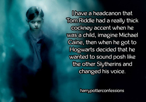 harrypotterconfessions: I have a headcanon that Tom Riddle had a really thick cockney accent when he