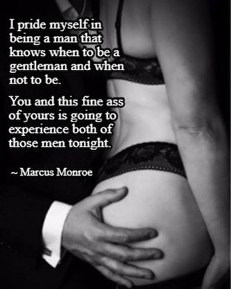 southernsassysub:  “A pride myself in being a man that knows when to be a gentleman and when not to be.  “You and this fine ass of yours is going to experience both of those men tonight.” – Marcus Monroe 