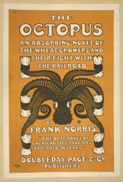 gdfalksen:  The Octopus - An Absorbing Novel of the Wheat Growers and Their Fight with the Railroad(1901)  from wikipedia: The Octopus: A California Story is a 1901 novel by Frank Norris and the first part of a planned but uncompleted trilogy, The Epic