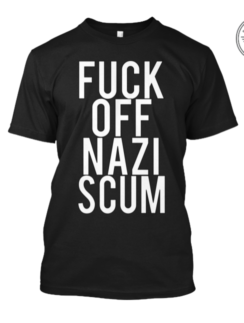 “Fuck Off Nazi Scum” - basic unisex black tee“Fuck Off Nazi Scum” - multiple