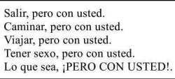 fiestadecorridos:  andruw-hurtado:  TODO CON USTED   Pero con usted!