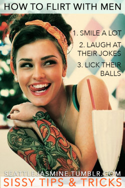 seattlejasmine: http://seattlejasmine.tumblr.com  How to flirt with men 1. Smile a lot 2. Laugh at their jokes 3. Lick their balls 