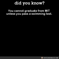 did-you-kno:  You cannot graduate from MIT unless you pass a swimming test. Why does MIT have a swim test?Carrie Moore, director of physical education for MIT, says the test serves an important purpose.“It’s is a self-survival skill. Research shows