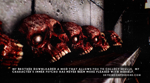 skyrimconfessionss:  “My brother downloaded a mod that allows you to collect skulls.  My character’s inner psycho has never been more pleased with herself.” http://skyrimconfessions.com  - Image credit: [x]