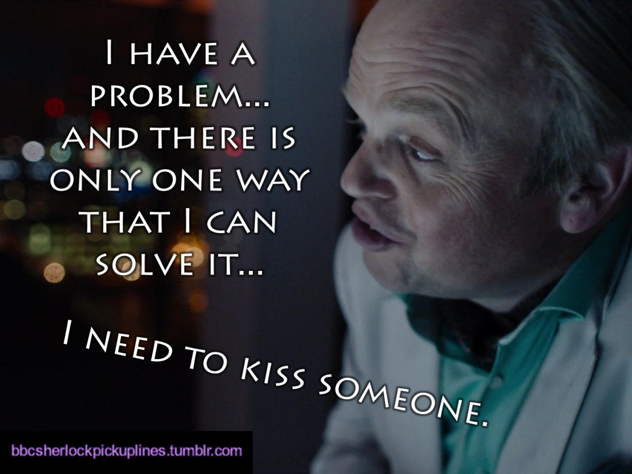 â€œI have a problem&hellip; and there is only one way that I can solve it&hellip;