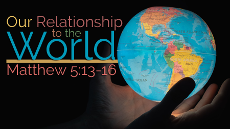 Our Relationship to the World Matthew 5:13-16