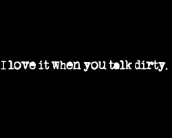 sizzlingjournals:  Talk Dirty To Me. ;)