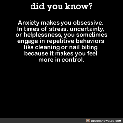 did-you-kno:  Anxiety makes you obsessive.