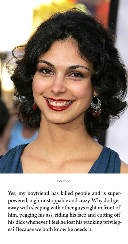 In the Deadpool movie, Morena Baccarin’s character, Vanessa, is quite the domme. She fucks Deadpool with a strap-on. She comforts him about his deformed appearance saying his is “a face she’d love to sit on.” And employes herself as a prostitute,