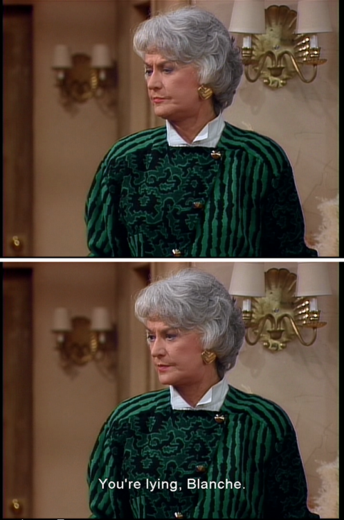 the-queen-poetico:  I’m Blanche being judged for my bullshut by my bestie 