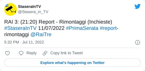 RAI 3: (21:20) Report - Rimontaggi (Inchieste) #StaseraInTV 11/07/2022 #PrimaSerata #report-rimontaggi @RaiTre  — StaseraInTV (@Stasera_in_TV) July 11, 2022