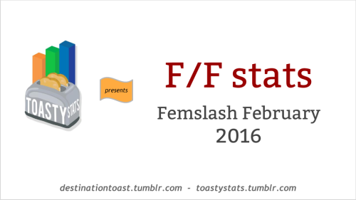 destinationtoast:TOASTYSTATS: F/F STATS (Femslash February, 2016)Hello, femslash fans and stats fans