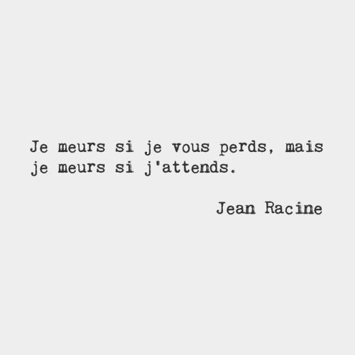 bonjourfrenchwords:I’ll die if I lose you, but I’ll die if I wait. — Jean Racine, 