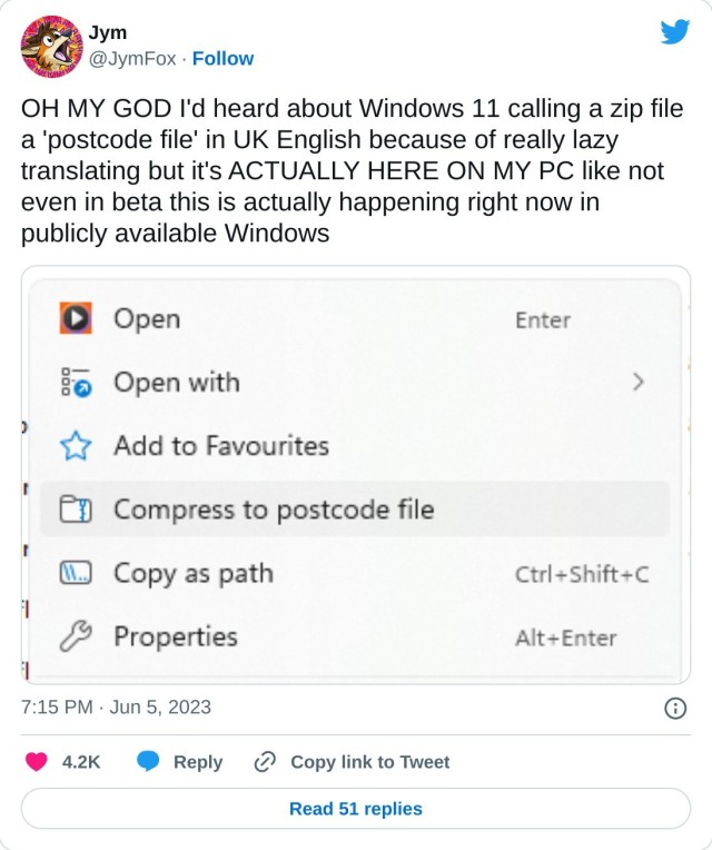 OH MY GOD I'd heard about Windows 11 calling a zip file a 'postcode file' in UK English because of really lazy translating but it's ACTUALLY HERE ON MY PC like not even in beta this is actually happening right now in publicly available Windows pic.twitter.com/SeWPUxQIDu

— Jym (@JymFox) June 5, 2023