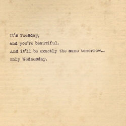 It’s Tuesday, and you’re handsome.  And it’ll be exactly the same tomorrow… only Wednesday.