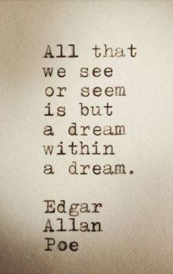 quotes:  All that we see or seem is but a dream within a dream