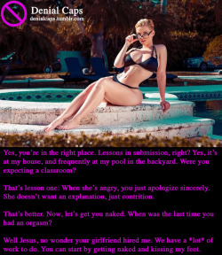 Yes, you’re in the right place. Lessons in submission, right? Yes, it’s at my house, and frequently at my pool in the backyard. Were you expecting a classroom?That’s lesson one: When she’s angry, you just apologize sincerely. She doesn’t want