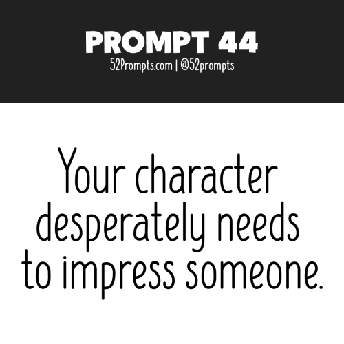 Write a story or create an illustration using the prompt: Your character desperately needs to impres