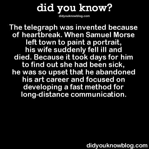 did-you-kno:  The telegraph was invented because of heartbreak. When Samuel Morse