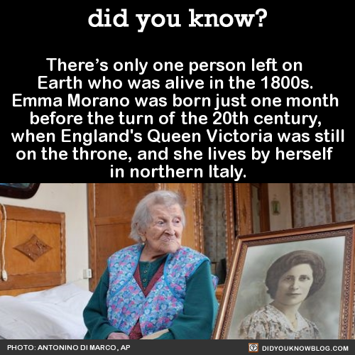 did-you-kno:  There’s only one person left on  Earth who was alive in the 1800s.