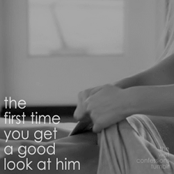 The-Wet-Confessions:  The First Time You Get A Good Look At Him 