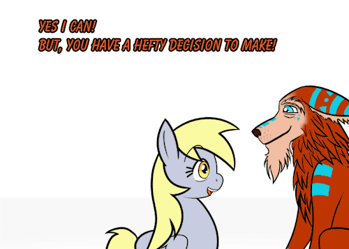 outofworkderpy:   Win’Kat’U: Sorry, I can’t help it. ^_^; Derpy: (Sigh)  Hey everyone, What will derpy choose? Feel free to send an ask with your guess, thoughts, or advice for Derpy!  ((I think I like Win’Kat’U the blink dog! XD  I forgot