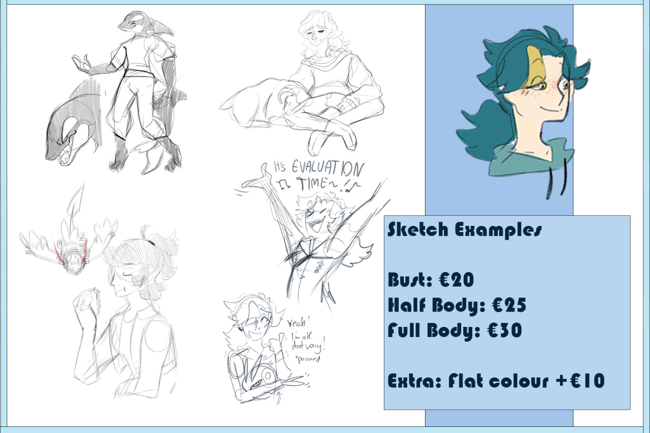 My Commissions are Open!!This is the first time I’ve never done commissions so... The sheets aren’t fantastic to begin with but I’ll end up updating them after some time :> (I can’t organize my stuff well waaaa)

 More Info below, (please read!): 

Prices:

SKETCH:
Bust: € 20
Half-Body  €   25
Full-Body  €   30

COLOUR/SHADED:
Bust:  € 25
Half-Body:  €   30
Full Body:  €   40

RENDERED/DETAILED:
Bust:  €   50
Half-Body:  €   70
Full-Body:  €   90

I will draw:
- OC’S
- Humans 
- Animals/Creatures 
- Shipping
- Fanart

I won’t draw:
- NSFW
- Gore
- Mechas
- Complicated Armour
- Anything Offensive
- IRL Style
- Backgrounds are currently unavailable, I’m not very good at them so I’ll stick to simple ones! Maybe in the future!PayPal and Ko-Fi only!!

More info on prices:
Extra Characters: 50% off the original price! If it’s an animal/pokemon/creature, depending on its detail and complexity, we can discuss it in DM’s. If you wish to commission me, please DM me on either tumblr, twitter or Instagram! :> My Linktree is here if you wish to find me in those places.

These are open indefinitely for now, I might be a little slow, but I will be sure to keep updates and replies as quickly as I can!Thank you very much! Reblogs are very much appreciated #commisions open#commision info#art commisions#commisions#my art#submas#pokemon#d&d#full body#commisionwork #artists on tumblr #artist commissions#oc#oc commission