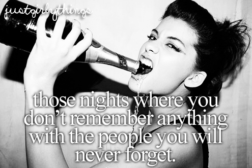 Thoes nights were you don’t remeber anything with the people you will never forget.