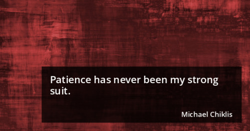 Patience has never been my strong suit. - Michael Chiklis - goo.gl/g7tns1