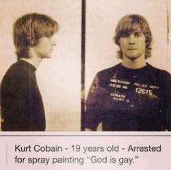 lapalomafolladora:   Kurt Cobain - 19 años - Arrestado por pintar con spray “Dios es gay.”  Kurt Cobain hizo esto como forma de protesta para expresar su inconformidad con la homofobia, la cual era (y es) muy frecuente en los cristianos. En uno de