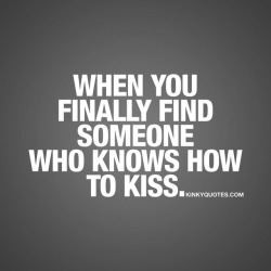 Kinkyquotes:  When You Finally Find Someone Who Knows How To Kiss. 😍😍👍👍😀😀