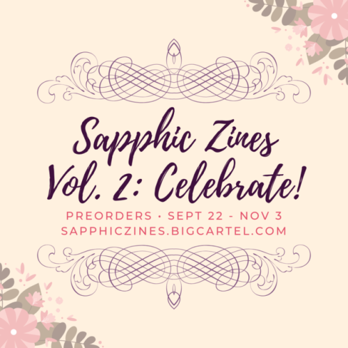 sapphiczines:Sapphic Zines Vol. 2: Celebrate!PREORDERS OPEN at sapphiczines.bigcartel.comSapphic Zin