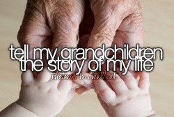 theteen-bucketlist:  Tell my grandchildren the story of my life. 