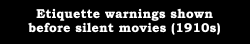 blktauna:  movie:  movie:  Etiquette warnings shown before silent films (1910s)  Hats were like the cell-phones of the 1910s.  What else does one applaud with besides the hands? 