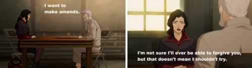 avatarsymbolism:  Forgiveness and letting go of the past in ATLA and LOK.. Katara: But I didn’t forgive. I’ll never forgive him. But I am ready to forgive [Zuko].Asami: I’m not sure I’ll ever be able to forgive [my father], but that doesn’t
