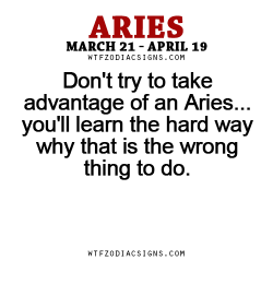 Wtfzodiacsigns:  Don’t Try To Take Advantage Of An Aries… You’ll Learn The