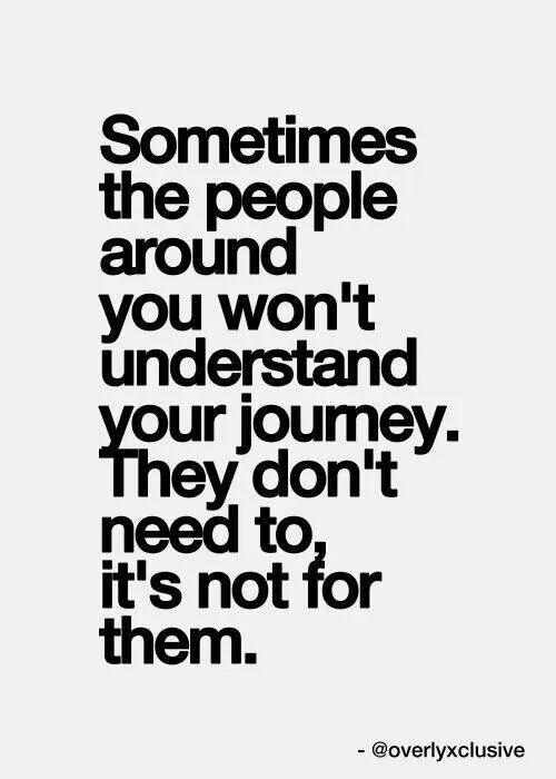 #Life #Quotes #QuotesAboutLife Quotes: Sometimes the people you wont understand your journey. They don’t need to, it’s not for them