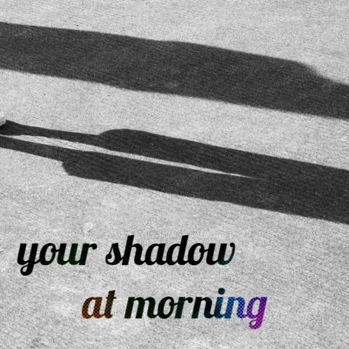A black and white image of two incomplete shadows cast over rough concrete. The title, in black with a hint of rainbow at the corners, reads, your shadow at morning.