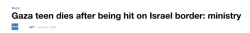 palestinianliberator: In today’s latest example of a headline downplaying Israel’s crimes, we have a headline that reads “Gaza teen dies after being hit on Israeli border” Hit by what? Rocks? Gunfire? Fists? Nope, he was shot, in the face, by