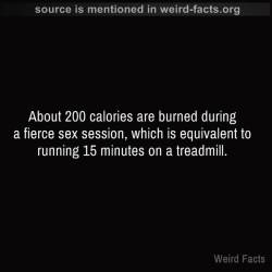 mindblowingfactz:About 200 calories are burned during a fierce sex session, which is equivalent to running 15 minutes on a treadmill. 
